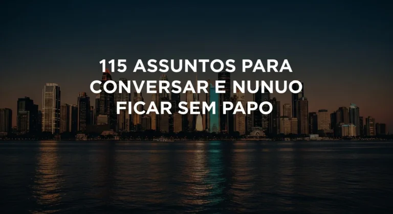 115 Assuntos para Conversar e Nunca Ficar Sem Papo